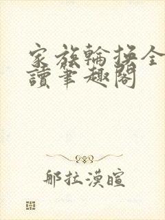 家族轮换全文阅读笔趣阁