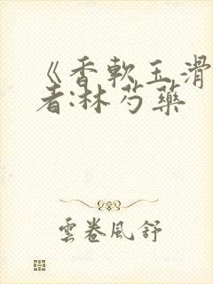 《香软玉滑》作者:林芍药封面