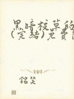 黑暗校草的沦陷(完结)免费阅读