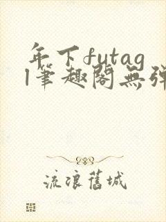 年下futagl笔趣阁无弹窗