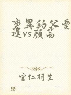 变异的父爱颜栖迟vs颜茜