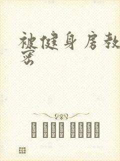 被健身房教练秘密