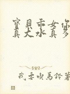 宝贝乖女你的奶真大水真多