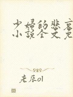 少妇的悲哀榆木小说全文免费阅读笔趣阁下载