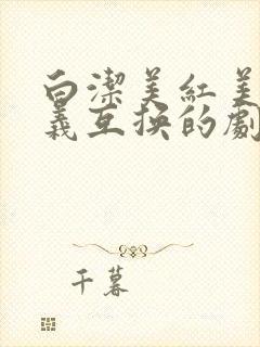 白洁美红美芳高义互换的剧情简介