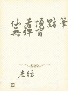 仙者顶点笔趣阁无弹窗