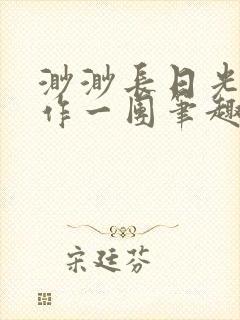 渺渺长日光阴乱作一团笔趣阁光阴似箭