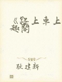 《路上车上》笔趣阁