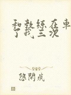 和教练在车里干了我三次