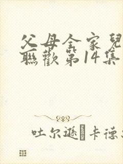 父母全家儿女大联欢第14集