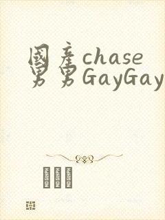 国产chase男男GayGay