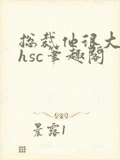 总裁他很大年上hsc笔趣阁封面