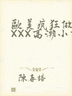 欧美疯狂做受XXXX高潮小说