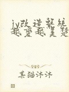 jy改造系统人越变越美楚倦安