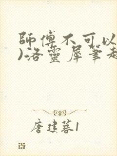 师傅不可以(限)洛灵犀笔趣阁
