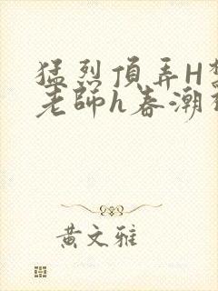 猛烈顶弄H禁欲老师h春潮视频