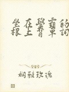 坐在学霸的大紫根上背单词视频