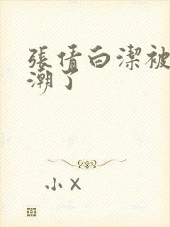 张倩白洁被弄高潮了封面