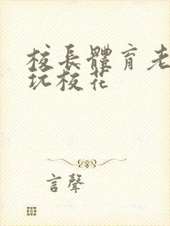 校长体育老师共玩校花