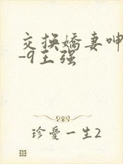 交换娇妻呻吟1-9王强