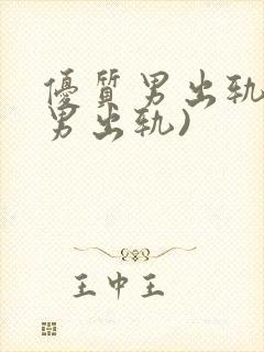 优质男出轨h(男出轨)