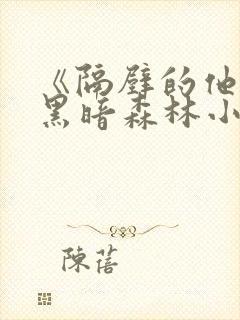 《隔壁的他by黑暗森林小说笔趣》