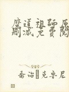 魔道祖师原著无删减免费阅读