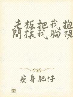 老板把我抱进房间揉我胸视频