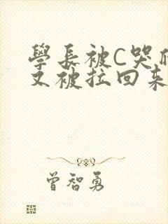 学长被C哭爬走又被拉回来