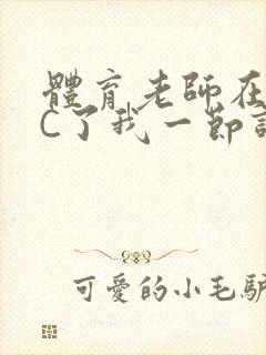 体育老师在单杠C了我一节课网