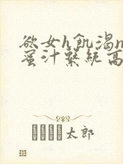 欲女h饥渴np蜜汁系统高hnp