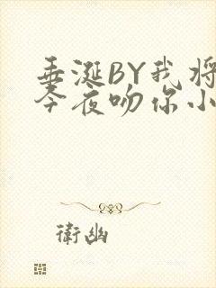 垂涎BY我将在今夜吻你小说免费阅读