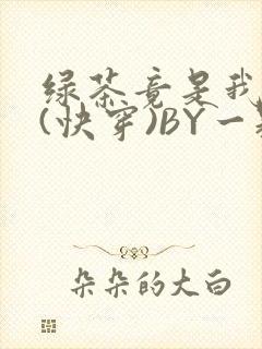 绿茶竟是我自己(快穿)BY一颗栗子封面