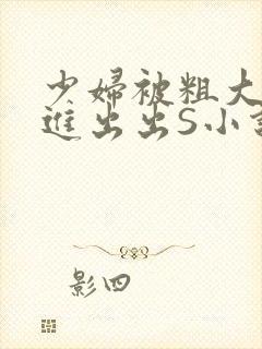 少妇被粗大猛进进出出S小说