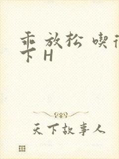 乖 放松 吃得下 H