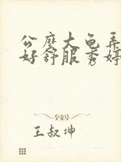 公么大龟弄得我好舒服秀婷视频