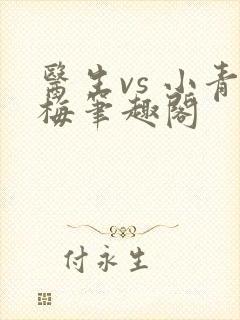 医生vs 小青梅笔趣阁