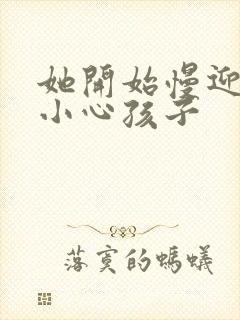 她开始慢迎迎合小心孩子