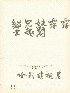 继兄妹露露小说笔趣阁