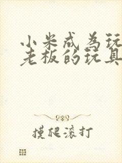 小米成为玩具店老板的玩具