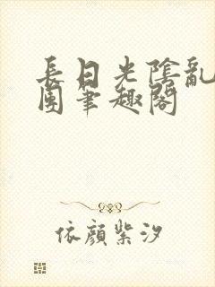 长日光阴乱作一团笔趣阁