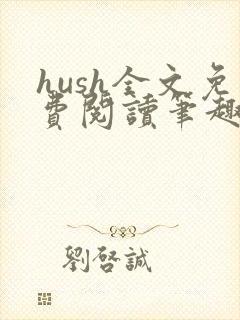 hush全文免费阅读笔趣阁无弹窗