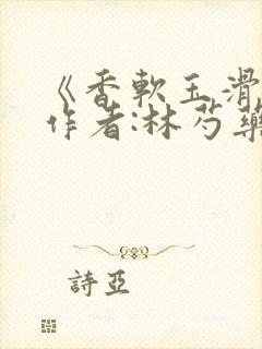 《香软玉滑》 作者:林芍药