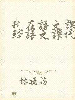 我在语文课上强干语文课代表