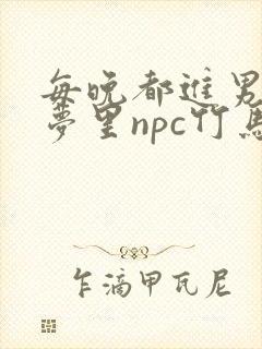 每晚都进男神们梦里npc竹马小说