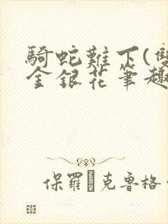 骑蛇难下(双)金银花笔趣阁