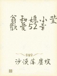 翁和媳小莹浴室欢爱52章