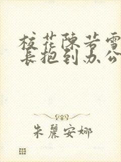 校花陈若雪被校长抱到办公室