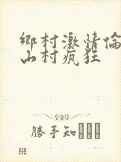 乡村激情伦小说山村疯狂