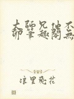 大师兄他不停产卵笔趣阁无弹窗